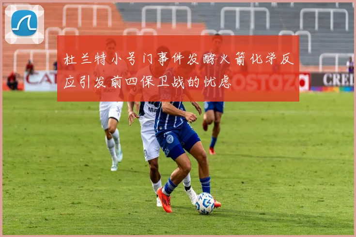 杜兰特小号门事件发酵火箭化学反应引发前四保卫战的忧虑