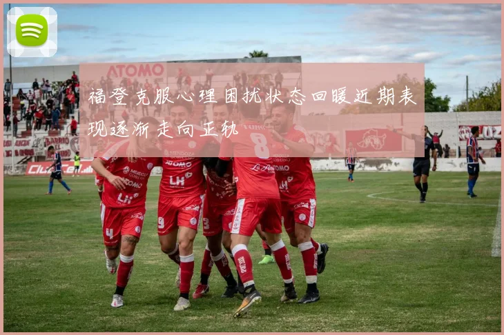 福登克服心理困扰状态回暖近期表现逐渐走向正轨