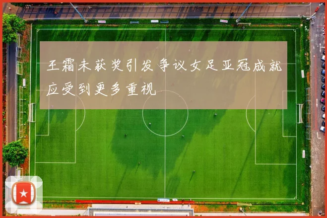 王霜未获奖引发争议女足亚冠成就应受到更多重视