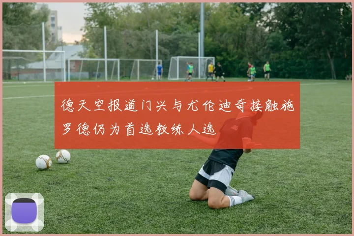 德天空报道门兴与尤伦迪奇接触施罗德仍为首选教练人选