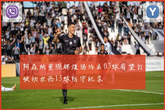 阿森纳重现辉煌场均丢03球有望打破切尔西15球防守纪录