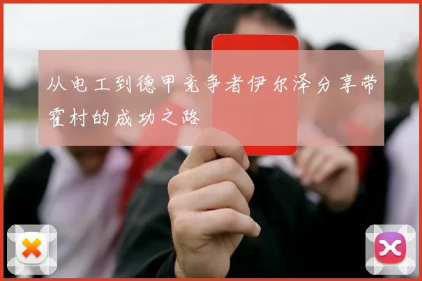从电工到德甲竞争者伊尔泽分享带霍村的成功之路