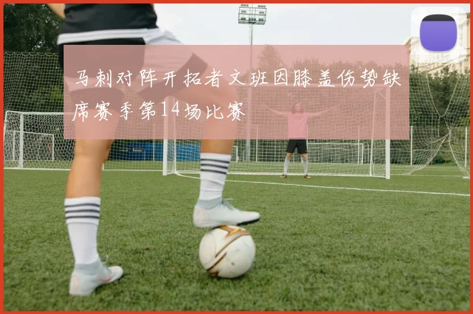 马刺对阵开拓者文班因膝盖伤势缺席赛季第14场比赛
