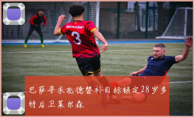 巴萨寻求孔德替补目标锁定28岁多特后卫莱尔森
