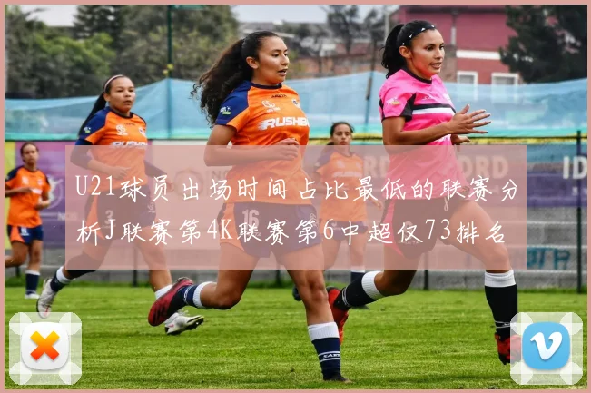 U21球员出场时间占比最低的联赛分析J联赛第4K联赛第6中超仅73排名第9