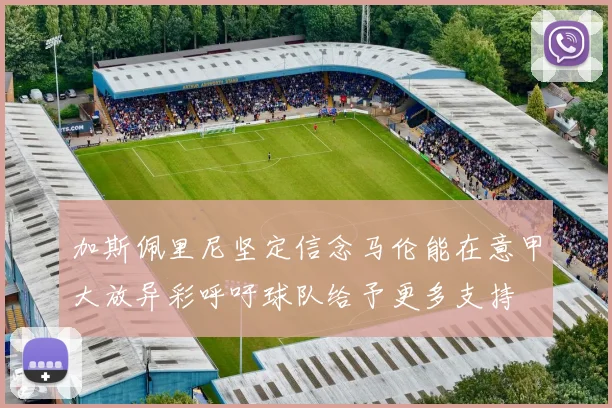 加斯佩里尼坚定信念马伦能在意甲大放异彩呼吁球队给予更多支持