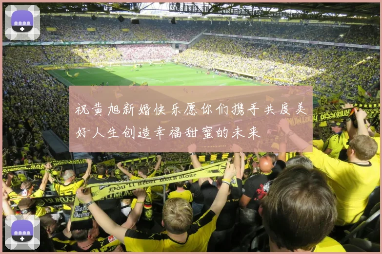 祝黄旭新婚快乐愿你们携手共度美好人生创造幸福甜蜜的未来