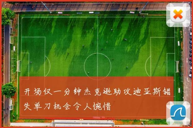 开场仅一分钟杰克逊助攻迪亚斯错失单刀机会令人惋惜