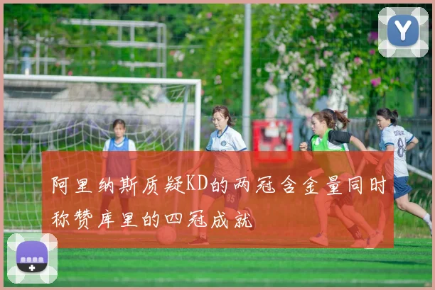 阿里纳斯质疑KD的两冠含金量同时称赞库里的四冠成就