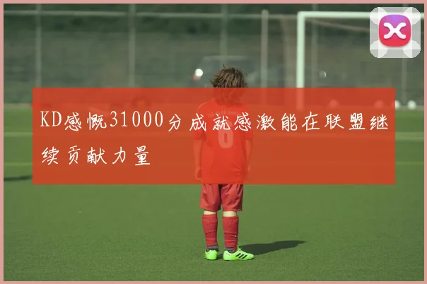 KD感慨31000分成就感激能在联盟继续贡献力量