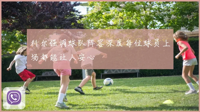 科尔强调球队阵容深度每位球员上场都能让人安心
