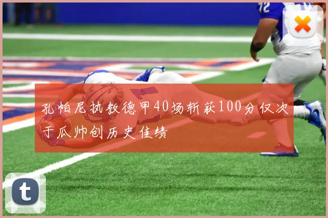 孔帕尼执教德甲40场斩获100分仅次于瓜帅创历史佳绩