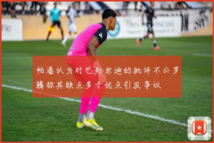 帕潘认为对巴列尔迪的批评不公罗腾称其缺点多于优点引发争议