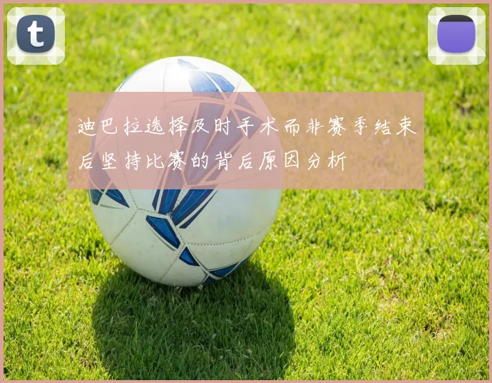 迪巴拉选择及时手术而非赛季结束后坚持比赛的背后原因分析