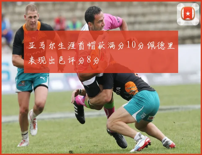 亚马尔生涯首帽获满分10分佩德里表现出色评分8分
